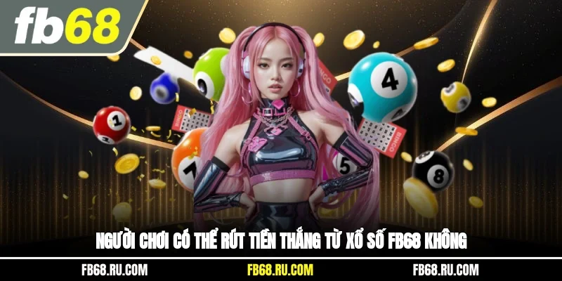 Người chơi có thể rút tiền thắng từ xổ số FB68 không